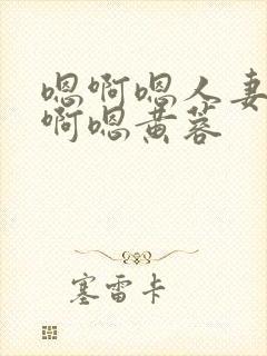 嗯啊嗯人妻嗯哦啊嗯黄蓉