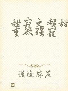 甜宠文超甜男主重欲强宠