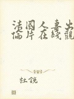 法国人妻出轨理伦片在线观看