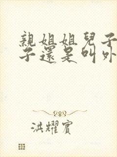 亲姐姐儿子叫侄子还是叫外甥