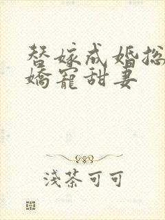 替嫁成婚总裁的娇宠甜妻