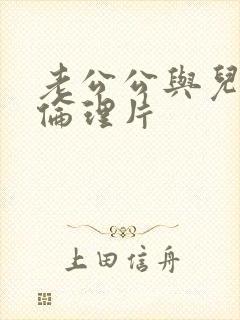 老公公与儿媳妇伦理片