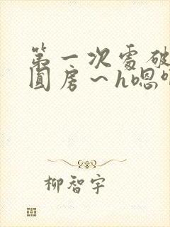 第一次处破女h圆房～h嗯啊小说