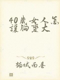 40岁女人怎样让胸变大