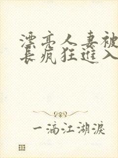 漂亮人妻被夫部长疯狂进入
