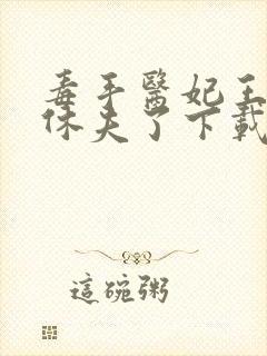 毒手医妃王爷被休夫了下载全本txt