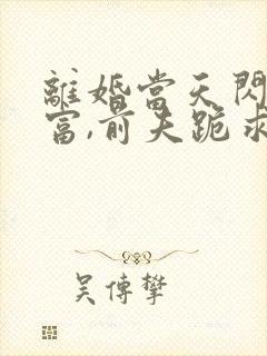 离婚当天闪婚首富,前夫跪求复合