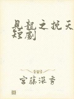 见龙之挽天倾 短剧