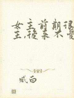 女主前期很爱男主,后来不爱了