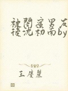 被闺蜜男友认错后沈初南by豌豆