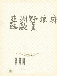 亚洲野狼麻豆日韩欧美