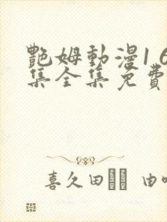 艳姆动漫1 6集全集免费观看