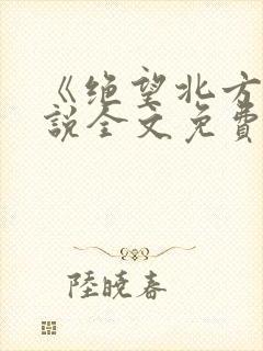 《绝望北方》小说全文免费阅读下载