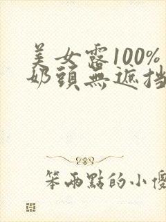 美女露100%奶头无遮挡网站