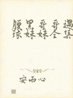 腹黑哥哥遇上直球妹妹全集免费观看