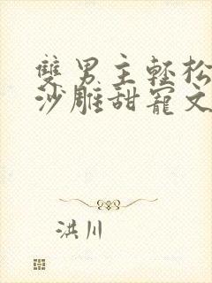 双男主轻松爆笑沙雕甜宠文