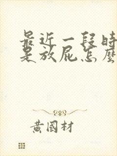 最近一段时间老是放屁怎么回事