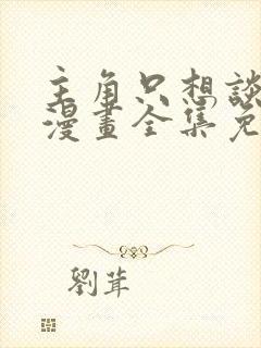 主角只想谈恋爱漫画全集免费观看