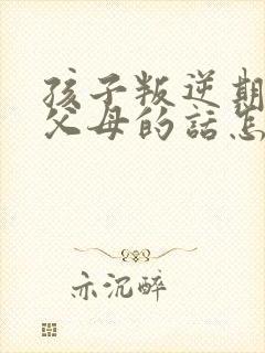 孩子叛逆期不听父母的话怎么办封面