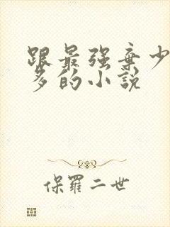 跟最强弃少差不多的小说