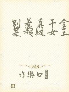 别惹真千金她爸是超级女王全集免费