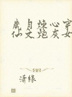 岁月炼心穿成修仙文炮灰女配后