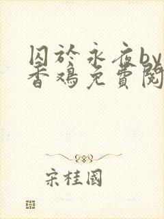 囚于永夜by麦香鸡免费阅读完整版