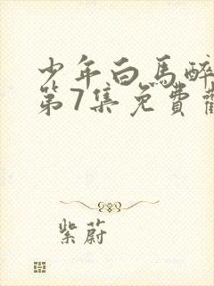 少年白马醉春风第7集免费观看