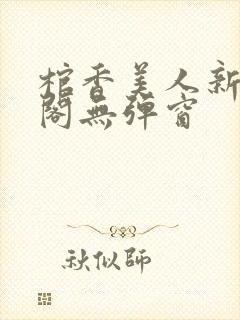 棺香美人新笔趣阁无弹窗