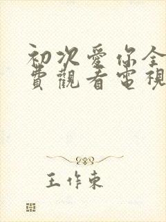 初次爱你全集免费观看电视剧完整版