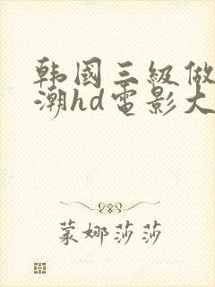 韩国三级做爰高潮hd电影大全在线观看