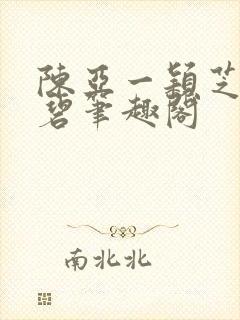 陈亚一颖芝林嘉碧笔趣阁