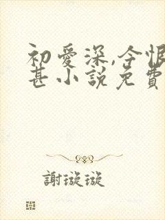 初爱深,今恨更甚小说免费阅读封面