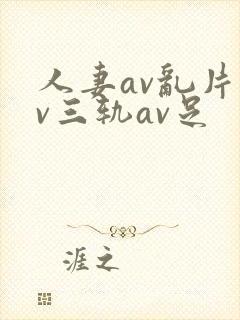 人妻av乱片av三轨av足