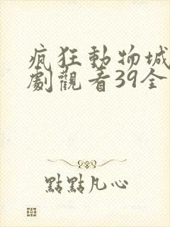 疯狂动物城电视剧观看39全集免费