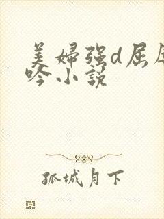 美妇强d屈辱呻吟小说