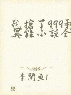 我抢了999种异能小说全文阅读封面