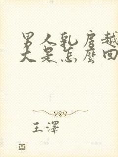 男人乳房越来越大是怎么回事