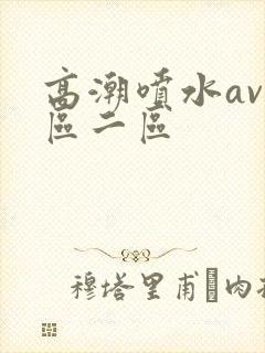 高潮喷水av一区二区封面