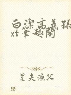 白洁高义孙倩txt笔趣阁