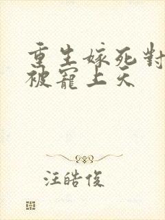 重生嫁死对头却被宠上天