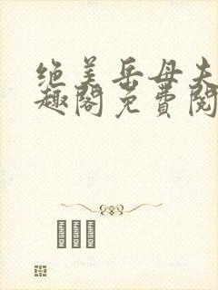 绝美岳母夫人笔趣阁免费阅读
