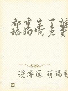 都重生了谁还当舔狗啊免费下载txt