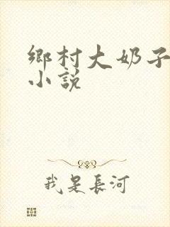 乡村大奶子少妇小说