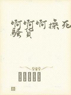 啊啊啊操死你小骚货