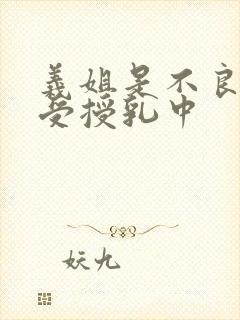 义姐是不良妈妈受授乳中