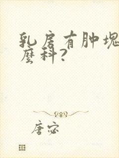 乳房有肿块挂什么科?