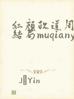红颜政道周平大结局muqianyun