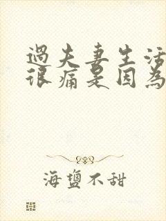 过夫妻生活阴道很痛是因为什么