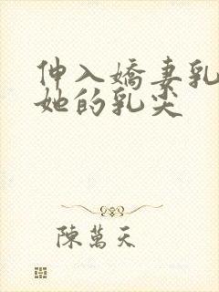 伸入娇妻乳罩揉她的乳尖